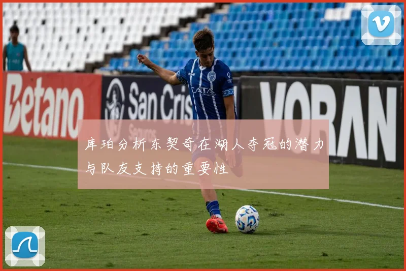 库珀分析东契奇在湖人夺冠的潜力与队友支持的重要性