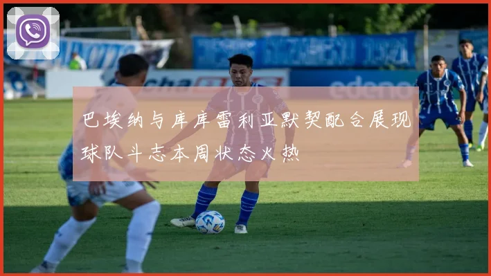 巴埃纳与库库雷利亚默契配合展现球队斗志本周状态火热
