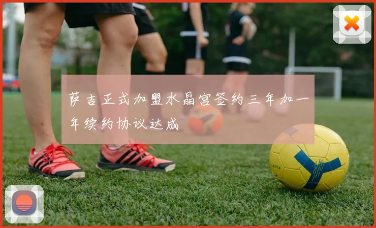 萨吉正式加盟水晶宫签约三年加一年续约协议达成