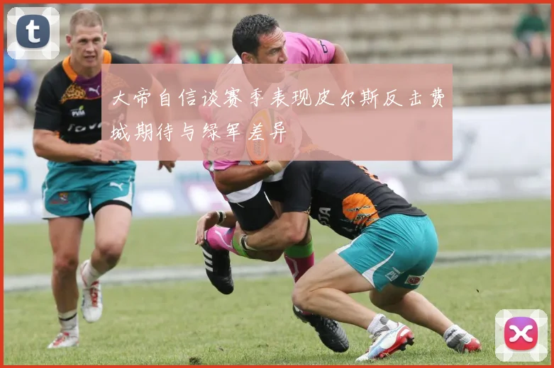 大帝自信谈赛季表现皮尔斯反击费城期待与绿军差异