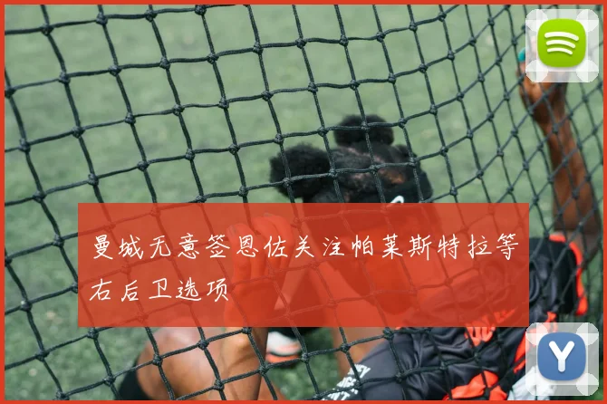 曼城无意签恩佐关注帕莱斯特拉等右后卫选项