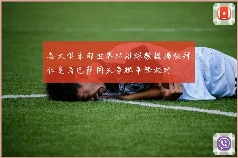 各大俱乐部世界杯进球数据揭秘拜仁皇马巴萨国米争辉争锋相对