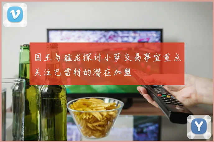 国王与猛龙探讨小萨交易事宜重点关注巴雷特的潜在加盟