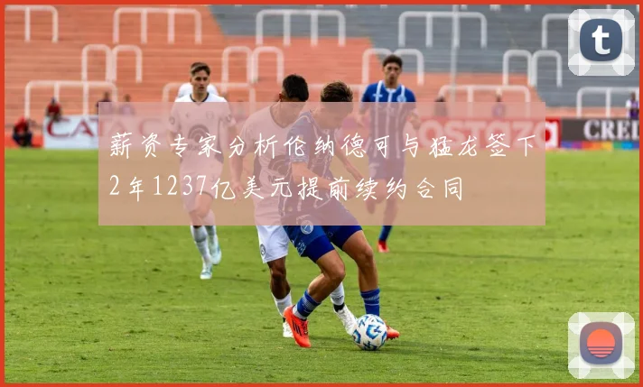 薪资专家分析伦纳德可与猛龙签下2年1237亿美元提前续约合同
