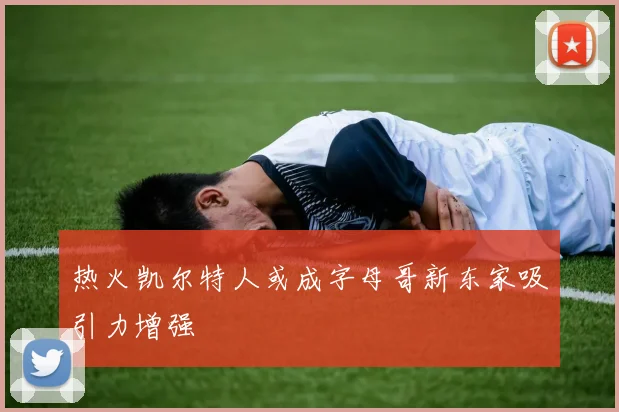 热火凯尔特人或成字母哥新东家吸引力增强