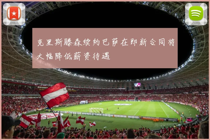 克里斯滕森续约巴萨在即新合同将大幅降低薪资待遇