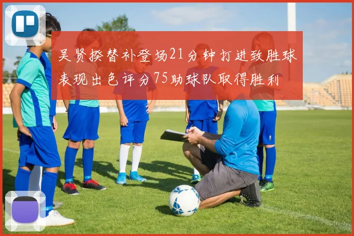 吴贤揆替补登场21分钟打进致胜球表现出色评分75助球队取得胜利